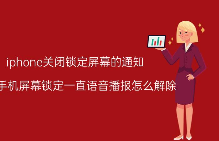 iphone关闭锁定屏幕的通知 苹果手机屏幕锁定一直语音播报怎么解除？